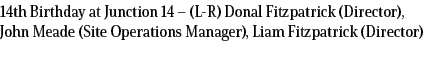 14th Birthday at Junction 14 – (L R) Donal Fitzpatrick (Director), John Meade (Site Operations Manager), Liam Fitzpat...