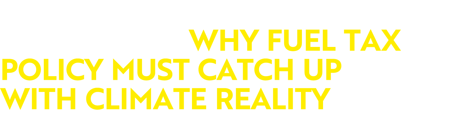 A Fair, Fast and Affordable Transition: Why Fuel Tax Policy Must Catch Up With Climate Reality