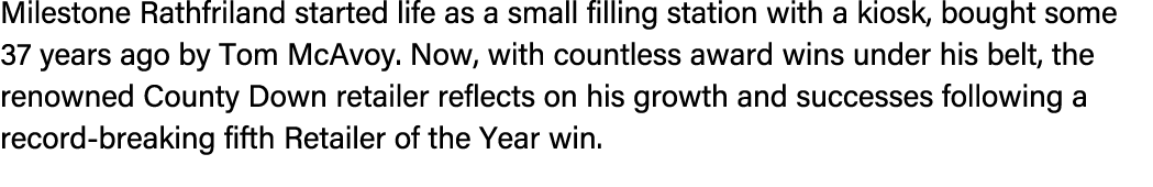 Milestone Rathfriland started life as a small filling station with a kiosk, bought some 37 years ago by Tom McAvoy. N...
