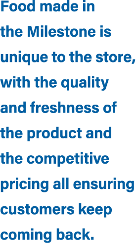 Food made in the Milestone is unique to the store, with the quality and freshness of the product and the competitive ...
