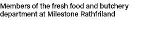 Members of the fresh food and butchery department at Milestone Rathfriland