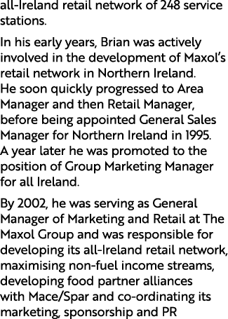 all Ireland retail network of 248 service stations. In his early years, Brian was actively involved in the developmen...