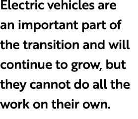 Electric vehicles are an important part of the transition and will continue to grow, but they cannot do all the work ...