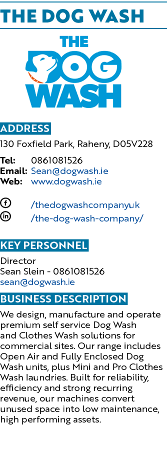 The Dog Wash ￼ Address 130 Foxfield Park, Raheny, D05V228 Tel: 0861081526 Email: Sean@dogwash.ie Web: www.dogwash.ie ...
