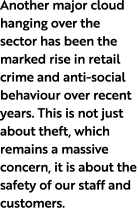 Another major cloud hanging over the sector has been the marked rise in retail crime and anti social behaviour over r...