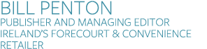 BILL PENTON Publisher and Managing Editor Ireland’s Forecourt & Convenience Retailer