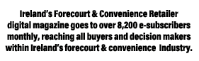 Ireland’s Forecourt & Convenience Retailer digital magazine goes to over 8,200 e subscribers monthly, reaching all bu...