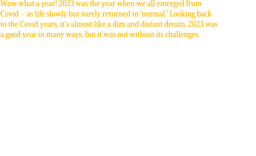 Wow what a year! 2023 was the year when we all emerged from Covid – as life slowly but surely returned to ‘normal.’ L...