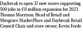 Daybreak to open 37 new stores supporting 500 jobs in €8 million expansion for 2023 Thomas Morrison, Head of Retail a...