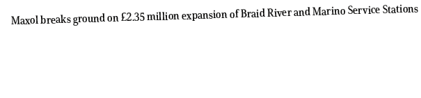 Maxol breaks ground on £2.35 million expansion of Braid River and Marino Service Stations