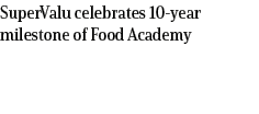 SuperValu celebrates 10 year milestone of Food Academy
