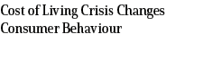 Cost of Living Crisis Changes Consumer Behaviour
