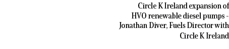 Circle K Ireland expansion of HVO renewable diesel pumps Jonathan Diver, Fuels Director with Circle K Ireland