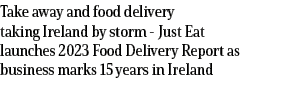 Take away and food delivery taking Ireland by storm Just Eat launches 2023 Food Delivery Report as business marks 15 ...