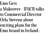 Emo Gets a Makeover IF&CR talks to Commercial Director Orla Stevens about exciting plans for the Emo brand in Ireland. 