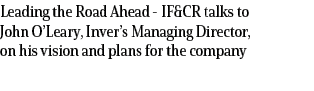 Leading the Road Ahead IF&CR talks to John O’Leary, Inver’s Managing Director, on his vision and plans for the company