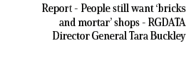 Report People still want ‘bricks and mortar’ shops RGDATA Director General Tara Buckley