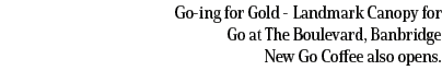 Go ing for Gold Landmark Canopy for Go at The Boulevard, Banbridge New Go Coffee also opens. 