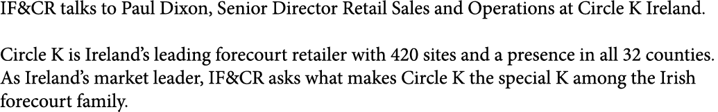 IF&CR talks to Paul Dixon, Senior Director Retail Sales and Operations at Circle K Ireland. Circle K is Ireland’s lea...