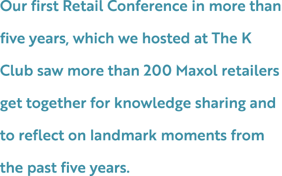 Our first Retail Conference in more than five years, which we hosted at The K Club saw more than 200 Maxol retailers ...