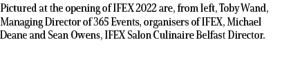 Pictured at the opening of IFEX 2022 are, from left, Toby Wand, Managing Director of 365 Events, organisers of IFEX, ...