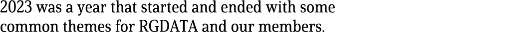 2023 was a year that started and ended with some common themes for RGDATA and our members. 
