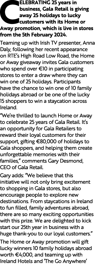 CELEBRATING 25 years in business, Gala Retail is giving away 25 holidays to lucky customers with its Home or Away pro...