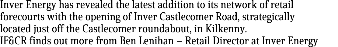 Inver Energy has revealed the latest addition to its network of retail forecourts with the opening of Inver Castlecom...