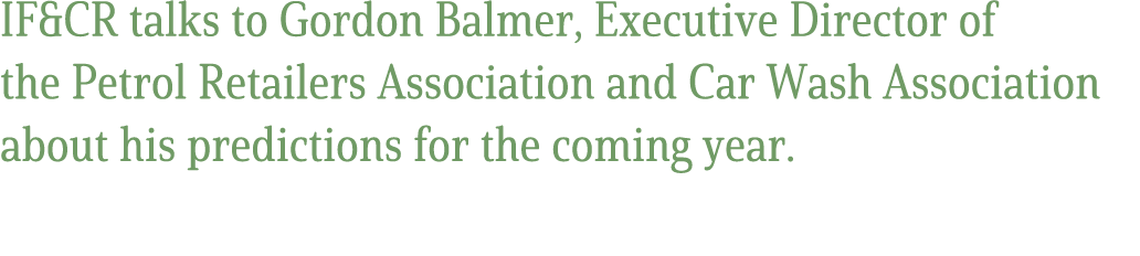 IF&CR talks to Gordon Balmer, Executive Director of the Petrol Retailers Association and Car Wash Association about h...
