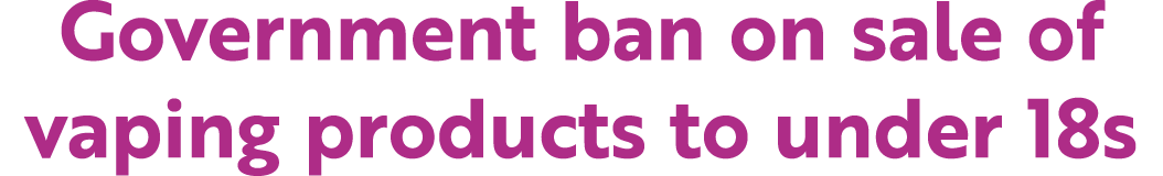 Government ban on sale of vaping products to under 18s