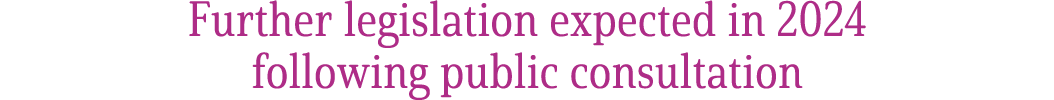 Further legislation expected in 2024 following public consultation