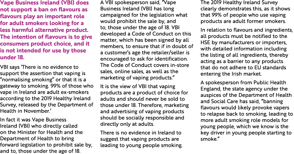 Vape Business Ireland (VBI) does not support a ban on flavours as flavours play an important role for adult smokers l...