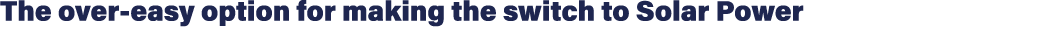 The over easy option for making the switch to Solar Power