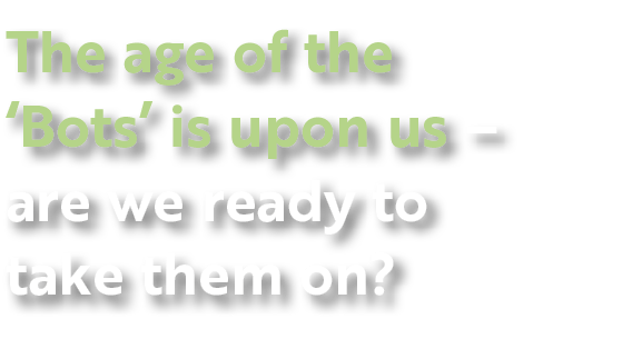The age of the ‘Bots’ is upon us – are we ready to take them on?