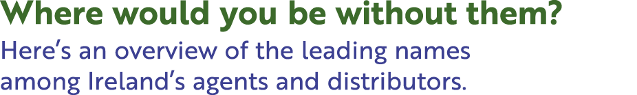 Where would you be without them? Here’s an overview of the leading names among Ireland’s agents and distributors.