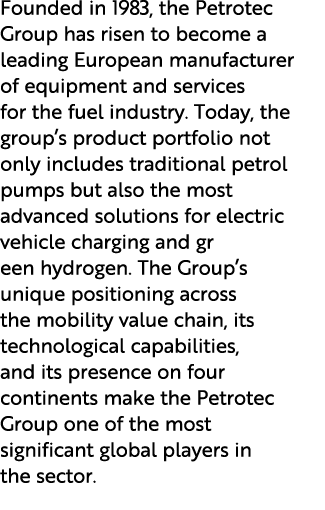 Founded in 1983, the Petrotec Group has risen to become a leading European manufacturer of equipment and services for...