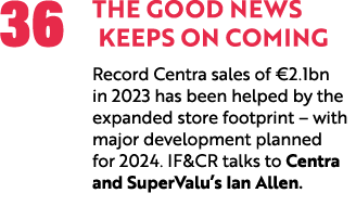 36 The Good News Keeps on Coming Record Centra sales of €2.1bn in 2023 has been helped by the expanded store footprin...