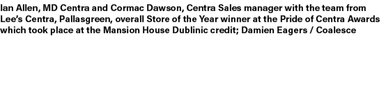 Ian Allen, MD Centra and Cormac Dawson, Centra Sales manager with the team from Lee’s Centra, Pallasgreen, overall St...