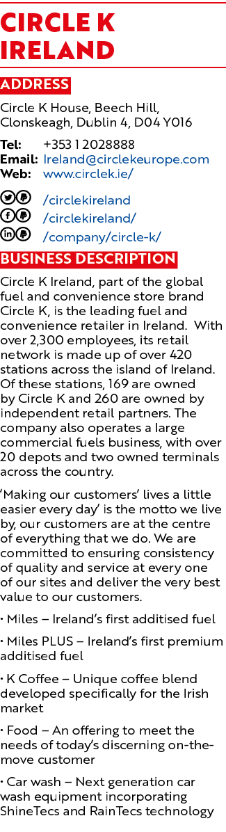 Circle K IRELAND Address Circle K House, Beech Hill, Clonskeagh, Dublin 4, D04 Y016 Tel: +353 1 2028888 Email: Irelan...