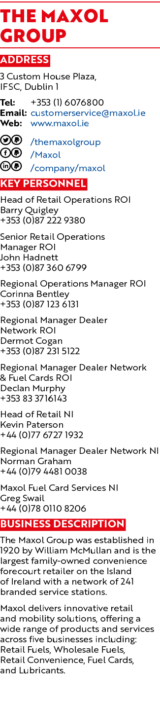 The Maxol Group Address 3 Custom House Plaza, IFSC, Dublin 1 Tel: +353 (1) 6076800 Email: customerservice@maxol.ie We...