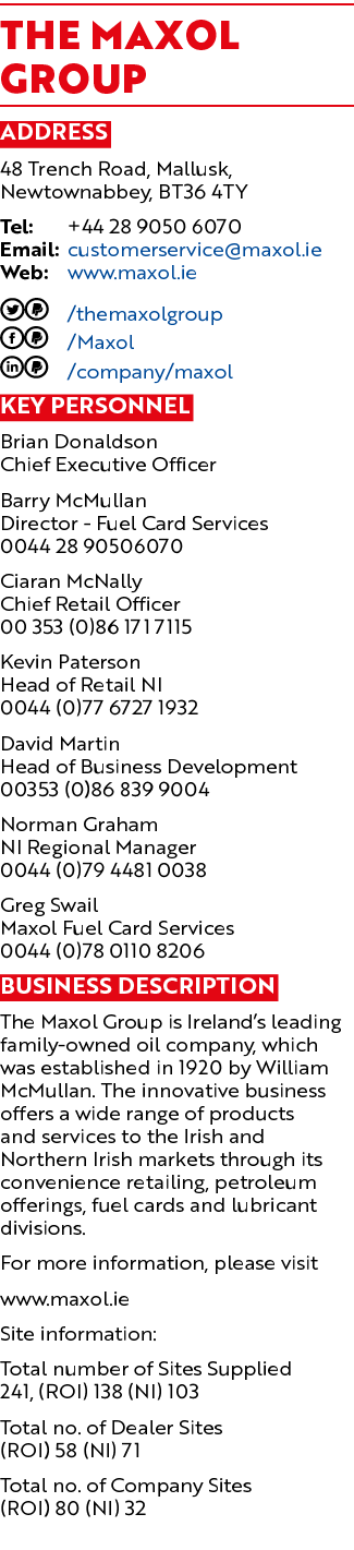 The Maxol Group Address 48 Trench Road, Mallusk, Newtownabbey, BT36 4TY Tel: +44 28 9050 6070 Email: customerservice@...