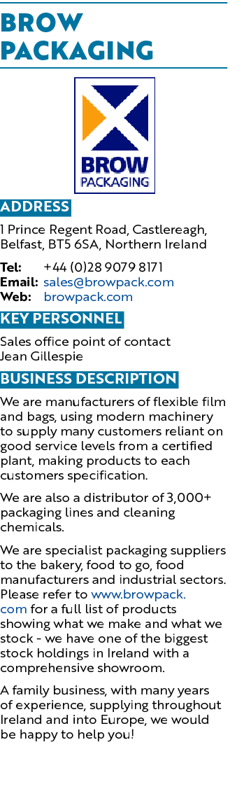 Brow Packaging ￼ Address 1 Prince Regent Road, Castlereagh, Belfast, BT5 6SA, Northern Ireland Tel: +44 (0)28 9079 81...