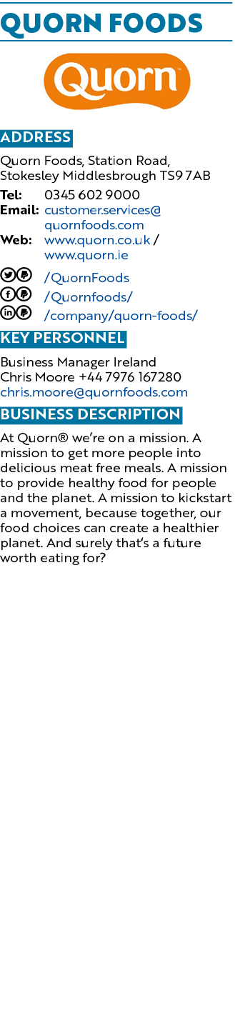 Quorn Foods ￼ Address Quorn Foods, Station Road, Stokesley Middlesbrough TS9 7AB Tel: 0345 602 9000 Email: customer.s...