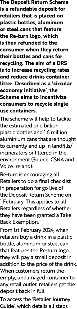 The Deposit Return Scheme is a refundable deposit for retailers that is placed on plastic bottles, aluminum or steel ...