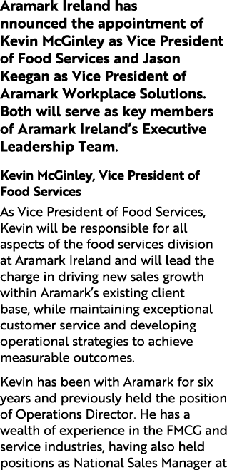 Aramark Ireland has nnounced the appointment of Kevin McGinley as Vice President of Food Services and Jason Keegan as...