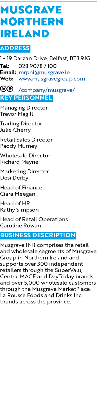 Musgrave Northern Ireland ADDRESS 1 19 Dargan Drive, Belfast, BT3 9JG Tel: 028 9078 7100 Email: mrpni@musgrave.ie Web...