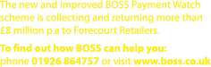 The new and improved BOSS Payment Watch scheme is collecting and returning more than  8 million p a to Forecourt Reta   