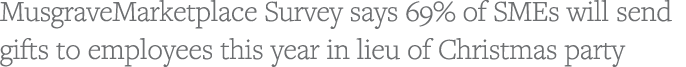 MusgraveMarketplace Survey says 69% of SMEs will send gifts to employees this year in lieu of Christmas party