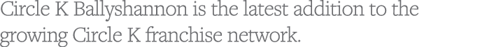 Circle K Ballyshannon is the latest addition to the growing Circle K franchise network 