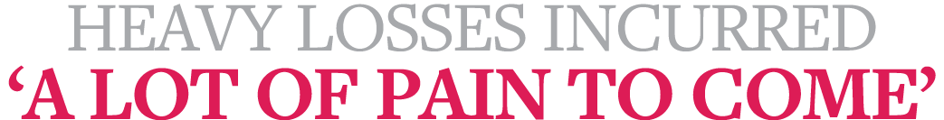 Heavy losses incurred  A lot of pain to come 